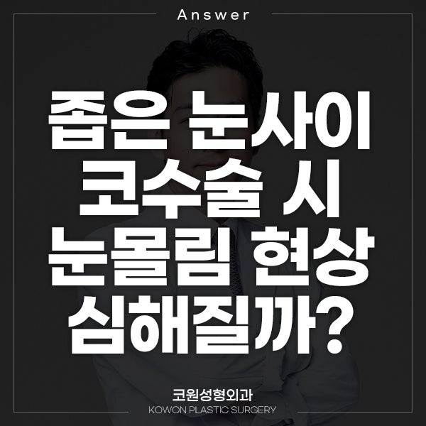 Q. 좁은 눈사이 코 수술하면 눈몰림 현상 심할까요?
