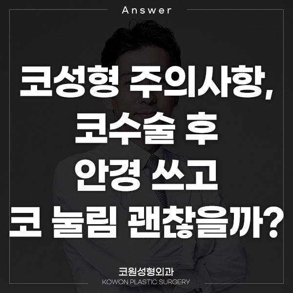 Q. 코성형 주의사항, 코수술 후 안경 쓰고 코 눌림 괜찮을까요?